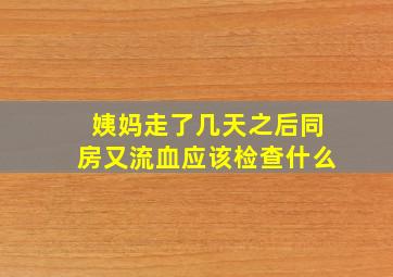 姨妈走了几天之后同房又流血应该检查什么