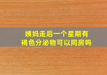 姨妈走后一个星期有褐色分泌物可以同房吗