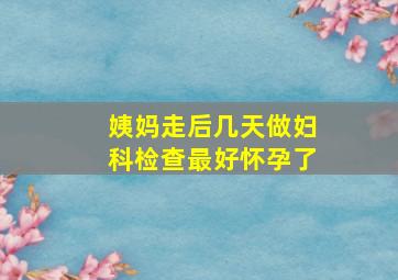 姨妈走后几天做妇科检查最好怀孕了