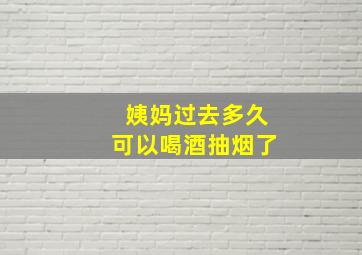 姨妈过去多久可以喝酒抽烟了