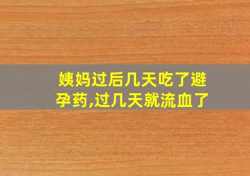 姨妈过后几天吃了避孕药,过几天就流血了