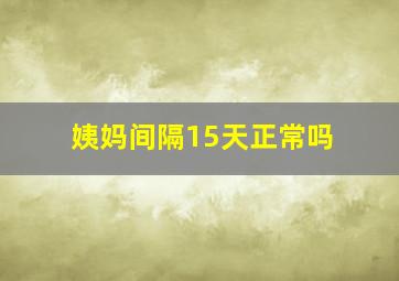 姨妈间隔15天正常吗