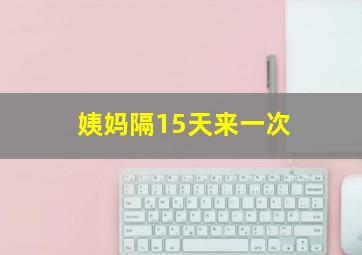 姨妈隔15天来一次