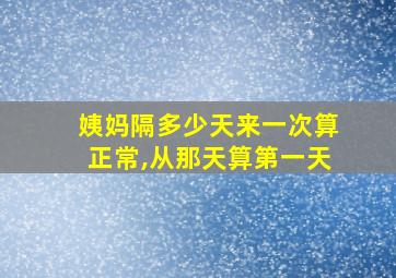 姨妈隔多少天来一次算正常,从那天算第一天