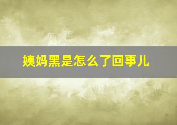 姨妈黑是怎么了回事儿