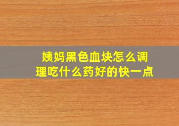 姨妈黑色血块怎么调理吃什么药好的快一点