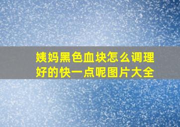 姨妈黑色血块怎么调理好的快一点呢图片大全