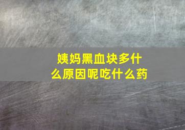 姨妈黑血块多什么原因呢吃什么药