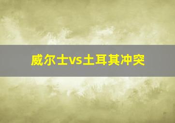 威尔士vs土耳其冲突