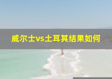 威尔士vs土耳其结果如何