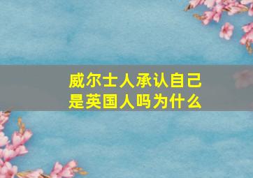 威尔士人承认自己是英国人吗为什么