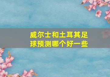 威尔士和土耳其足球预测哪个好一些