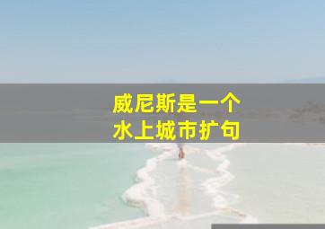 威尼斯是一个水上城市扩句