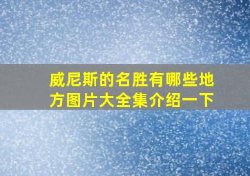 威尼斯的名胜有哪些地方图片大全集介绍一下