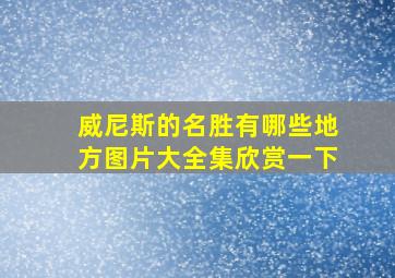 威尼斯的名胜有哪些地方图片大全集欣赏一下