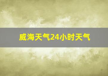 威海天气24小时天气