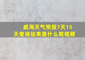 威海天气预报7天15天查询结果是什么呢视频