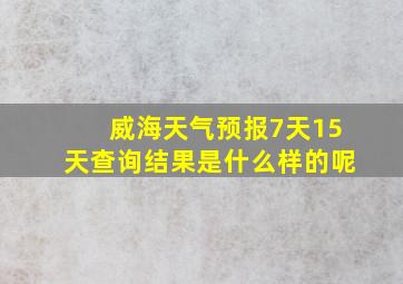 威海天气预报7天15天查询结果是什么样的呢