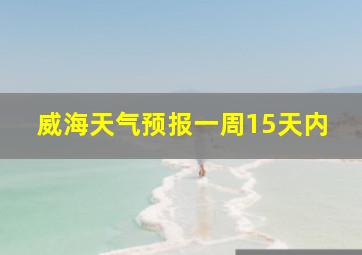 威海天气预报一周15天内