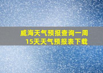 威海天气预报查询一周15天天气预报表下载