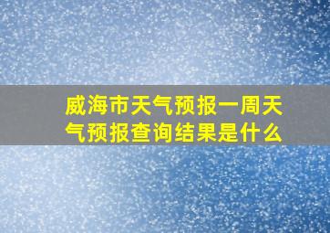 威海市天气预报一周天气预报查询结果是什么