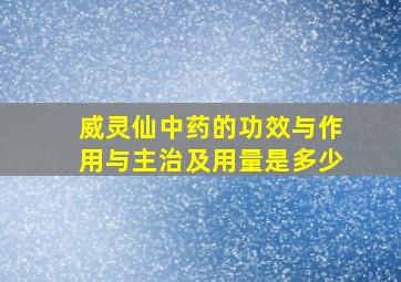 威灵仙中药的功效与作用与主治及用量是多少