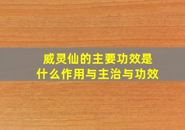 威灵仙的主要功效是什么作用与主治与功效