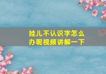 娃儿不认识字怎么办呢视频讲解一下