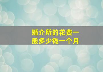 婚介所的花费一般多少钱一个月