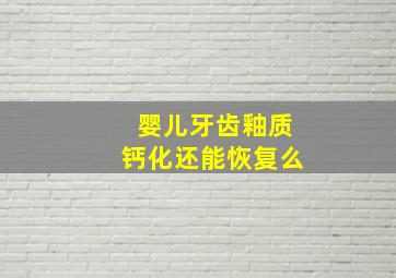 婴儿牙齿釉质钙化还能恢复么