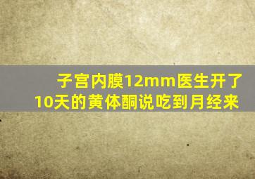 子宫内膜12mm医生开了10天的黄体酮说吃到月经来