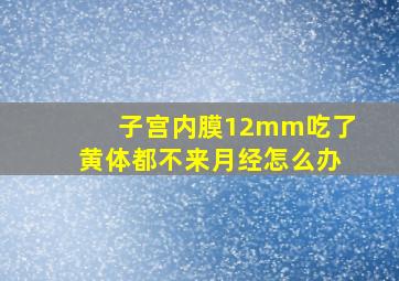 子宫内膜12mm吃了黄体都不来月经怎么办