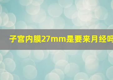 子宫内膜27mm是要来月经吗