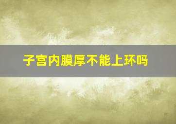 子宫内膜厚不能上环吗