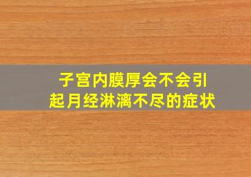 子宫内膜厚会不会引起月经淋漓不尽的症状