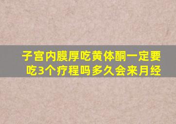 子宫内膜厚吃黄体酮一定要吃3个疗程吗多久会来月经