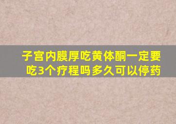 子宫内膜厚吃黄体酮一定要吃3个疗程吗多久可以停药