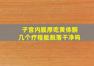 子宫内膜厚吃黄体酮几个疗程能脱落干净吗