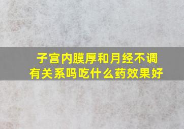 子宫内膜厚和月经不调有关系吗吃什么药效果好