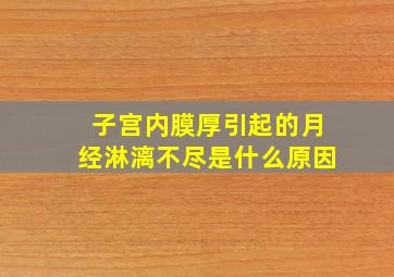 子宫内膜厚引起的月经淋漓不尽是什么原因