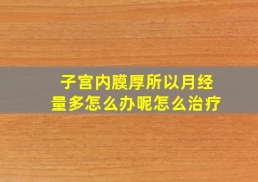 子宫内膜厚所以月经量多怎么办呢怎么治疗