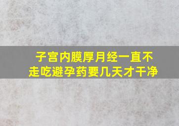 子宫内膜厚月经一直不走吃避孕药要几天才干净