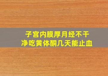 子宫内膜厚月经不干净吃黄体酮几天能止血