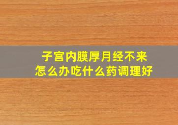 子宫内膜厚月经不来怎么办吃什么药调理好