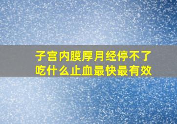 子宫内膜厚月经停不了吃什么止血最快最有效