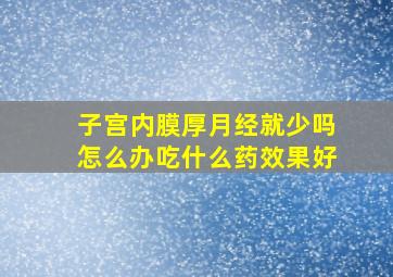 子宫内膜厚月经就少吗怎么办吃什么药效果好