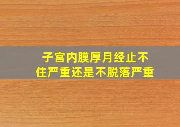 子宫内膜厚月经止不住严重还是不脱落严重