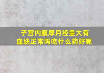 子宫内膜厚月经量大有血块正常吗吃什么药好呢