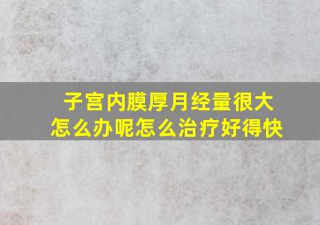 子宫内膜厚月经量很大怎么办呢怎么治疗好得快