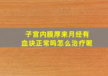 子宫内膜厚来月经有血块正常吗怎么治疗呢